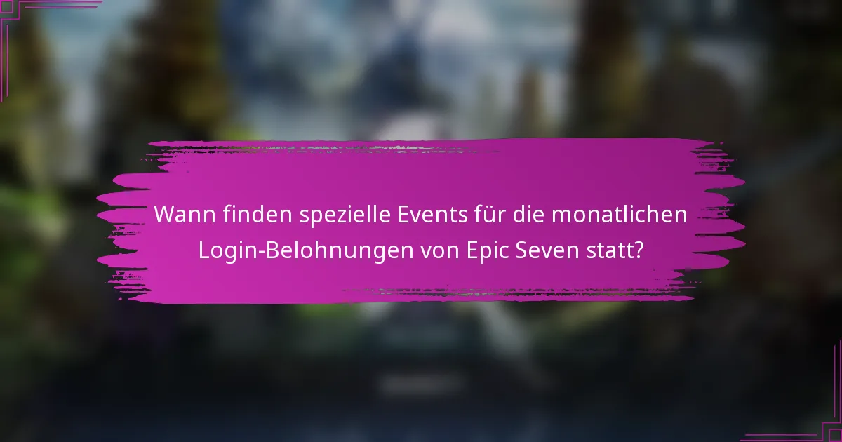 Wann finden spezielle Events für die monatlichen Login-Belohnungen von Epic Seven statt?