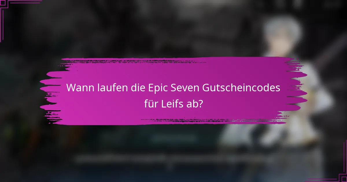 Wann laufen die Epic Seven Gutscheincodes für Leifs ab?