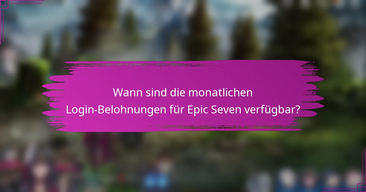 Wann sind die monatlichen Login-Belohnungen für Epic Seven verfügbar?