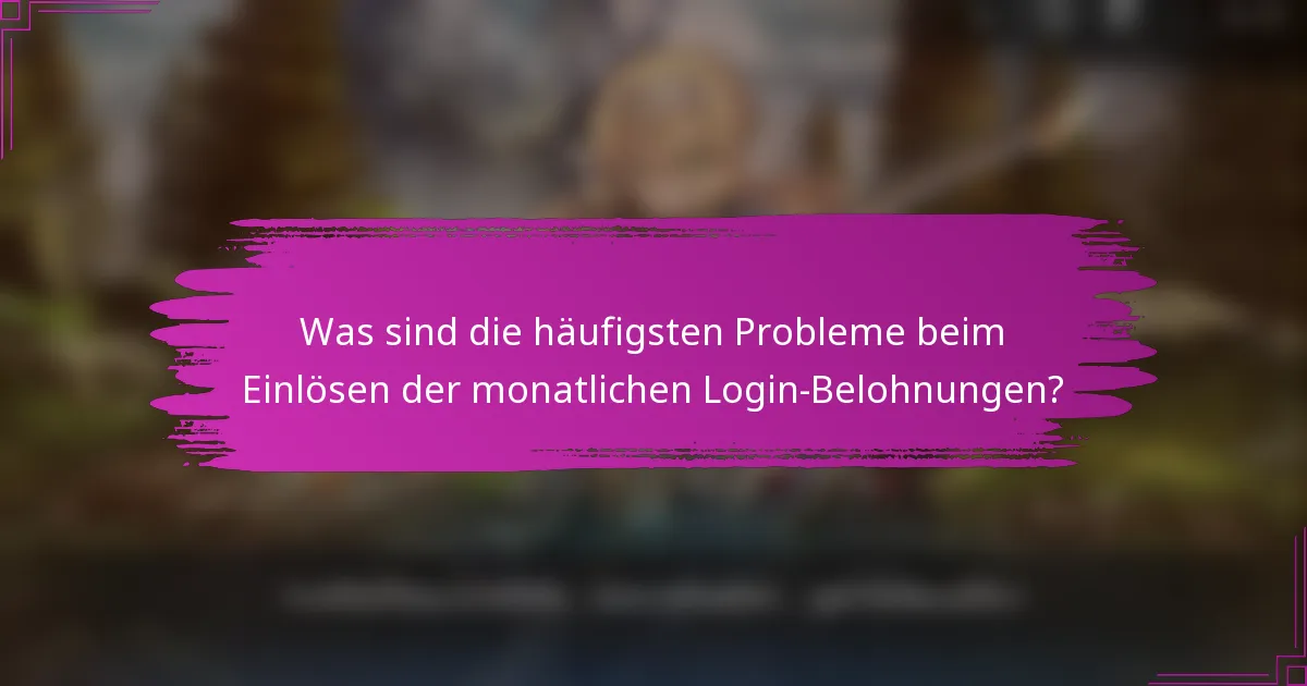 Was sind die häufigsten Probleme beim Einlösen der monatlichen Login-Belohnungen?