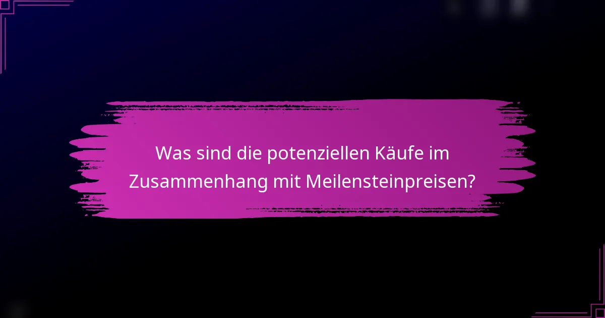 Was sind die potenziellen Käufe im Zusammenhang mit Meilensteinpreisen?