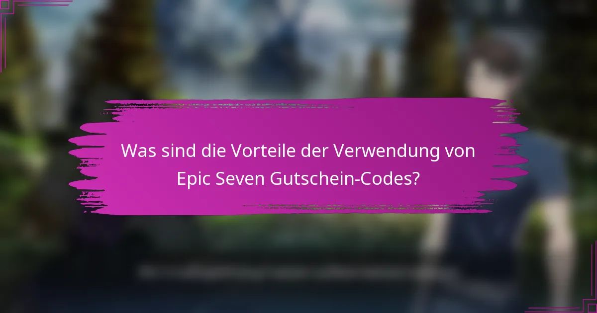 Was sind die Vorteile der Verwendung von Epic Seven Gutschein-Codes?