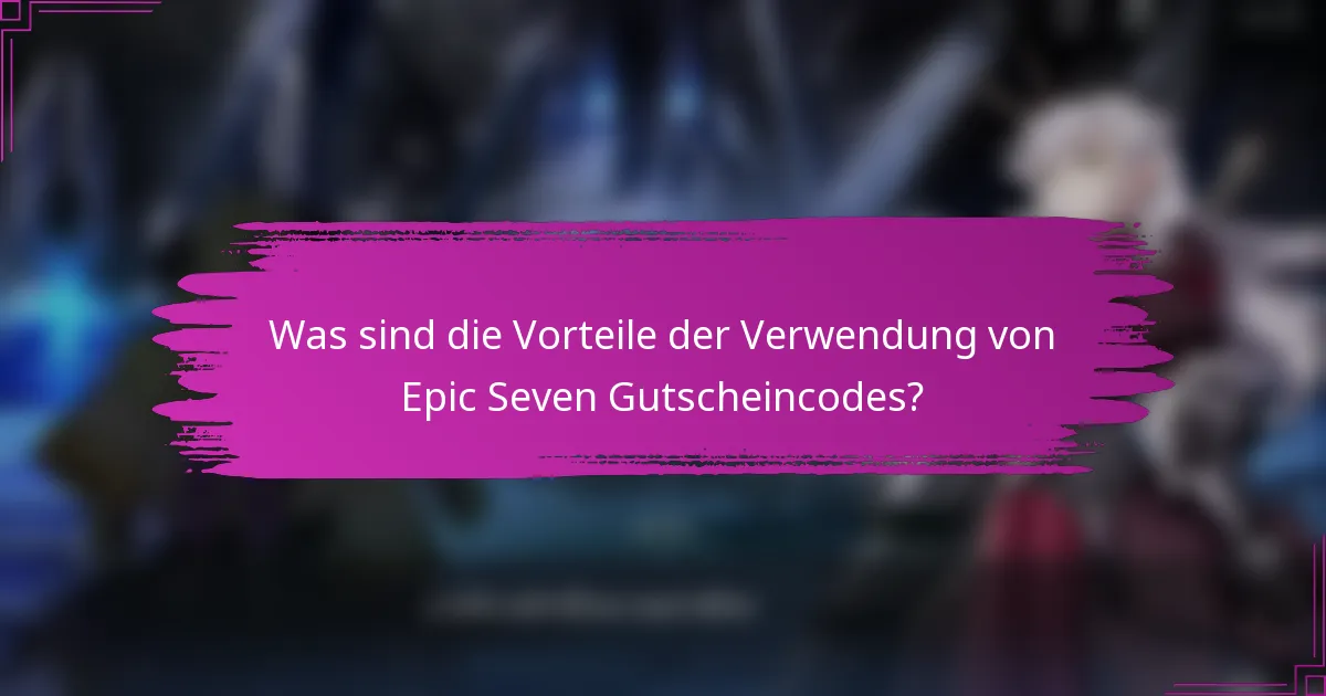 Was sind die Vorteile der Verwendung von Epic Seven Gutscheincodes?