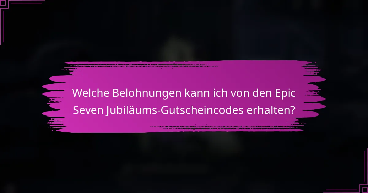 Welche Belohnungen kann ich von den Epic Seven Jubiläums-Gutscheincodes erhalten?