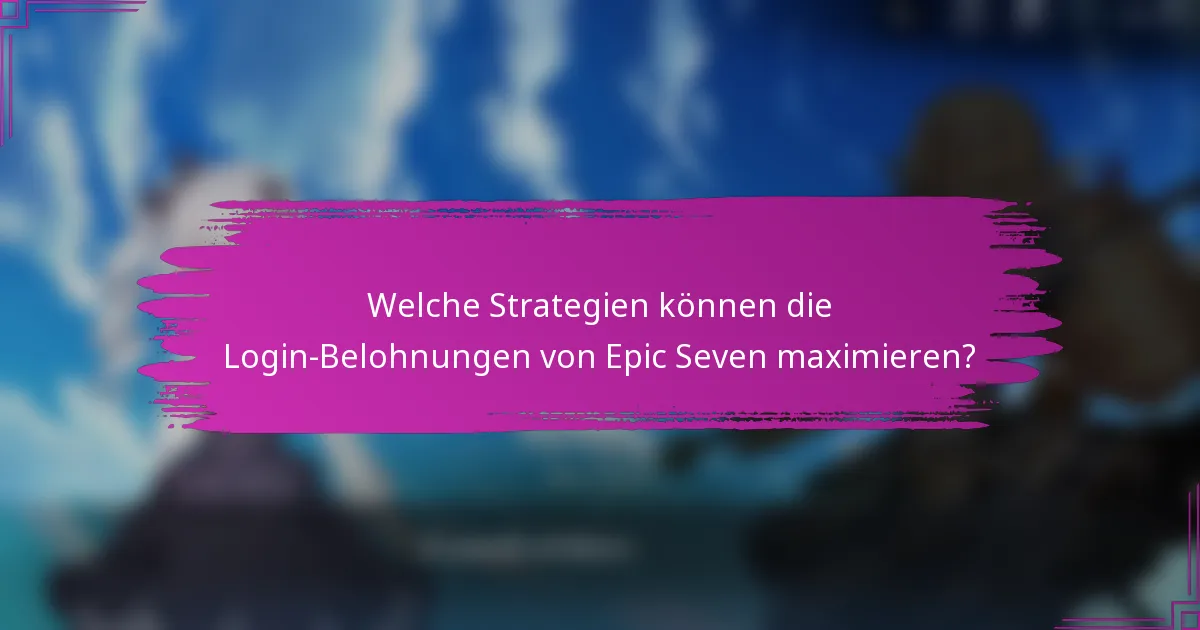 Welche Strategien können die Login-Belohnungen von Epic Seven maximieren?