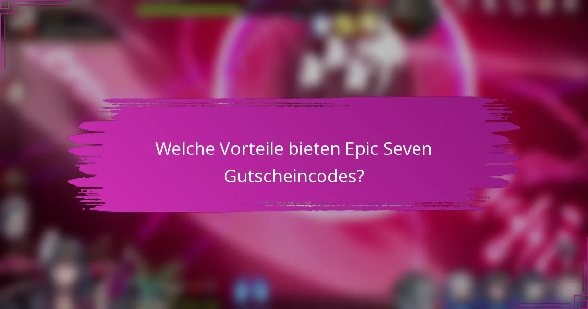 Welche Vorteile bieten Epic Seven Gutscheincodes?