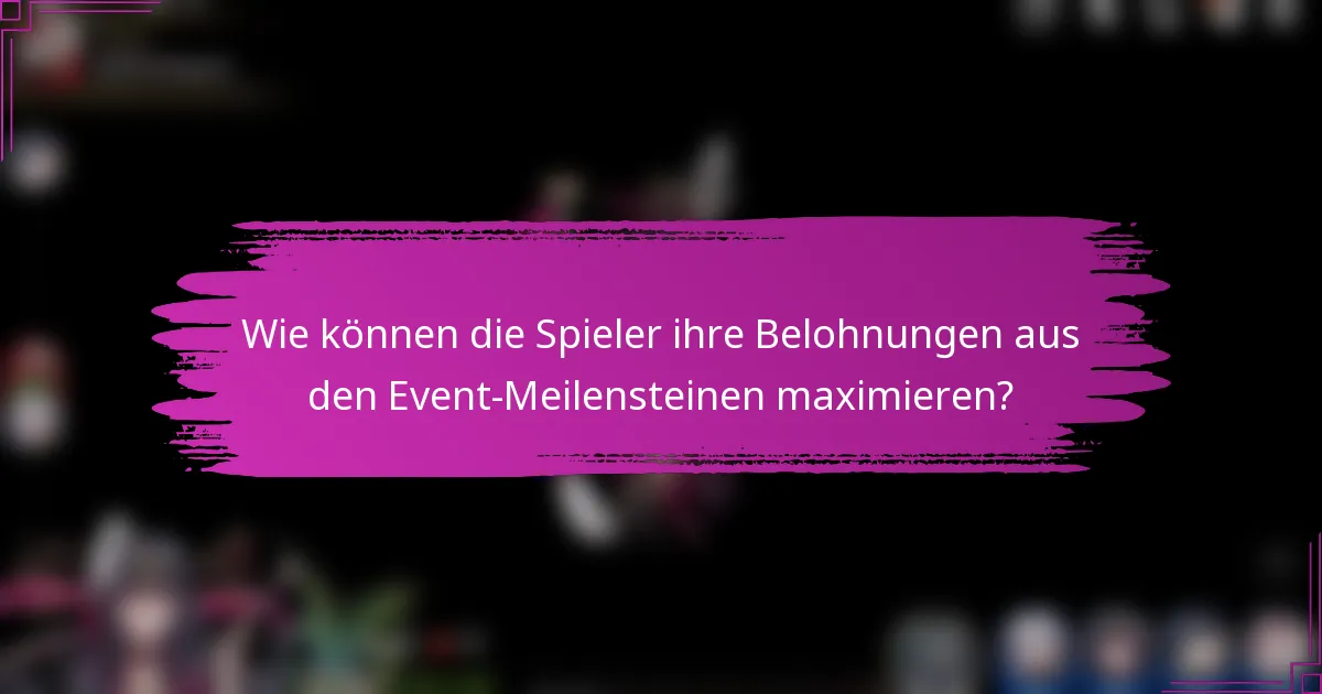 Wie können die Spieler ihre Belohnungen aus den Event-Meilensteinen maximieren?