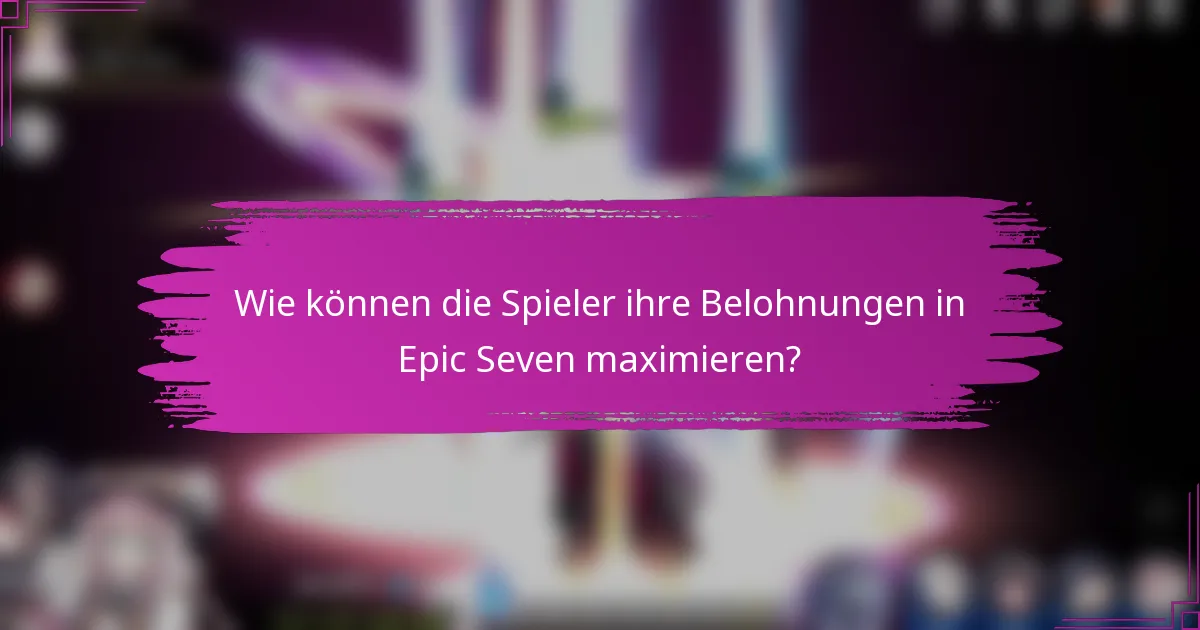 Wie können die Spieler ihre Belohnungen in Epic Seven maximieren?