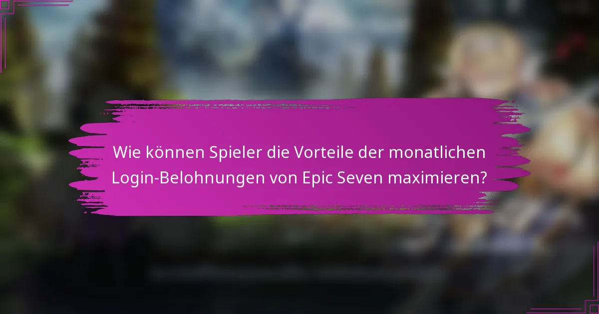 Wie können Spieler die Vorteile der monatlichen Login-Belohnungen von Epic Seven maximieren?