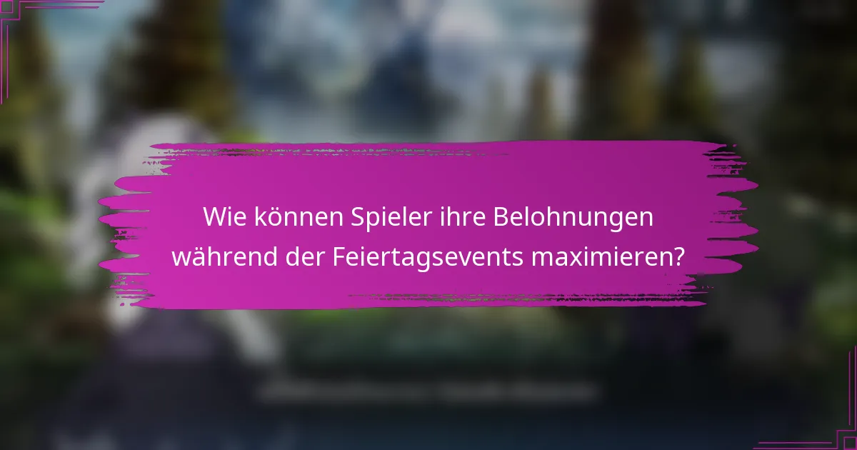 Wie können Spieler ihre Belohnungen während der Feiertagsevents maximieren?