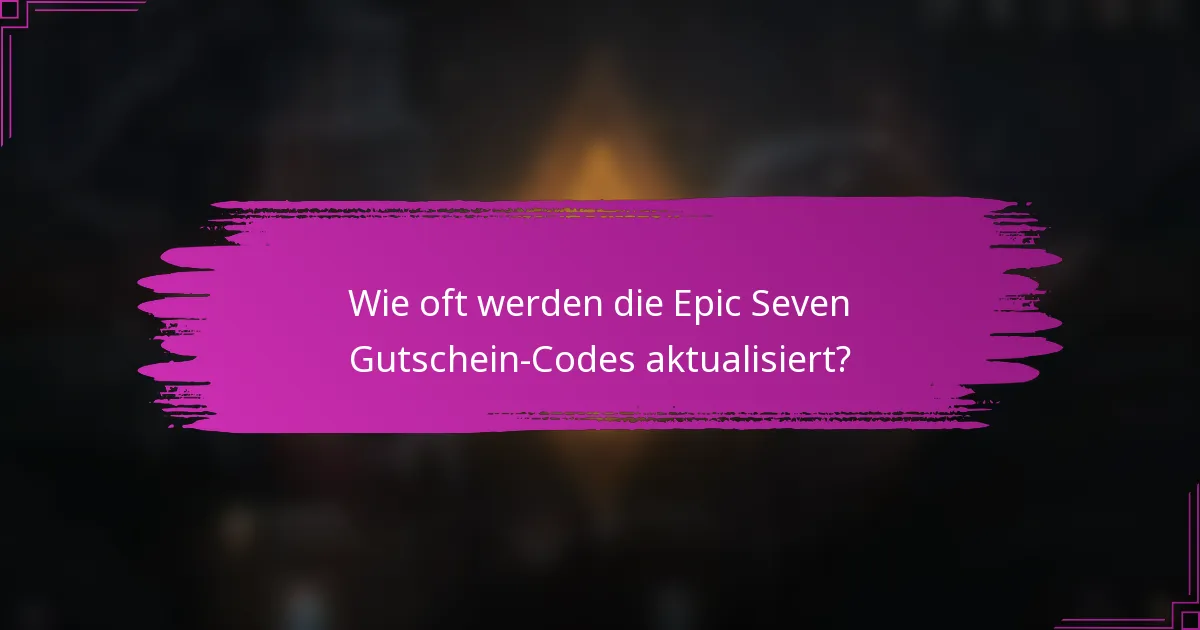 Wie oft werden die Epic Seven Gutschein-Codes aktualisiert?