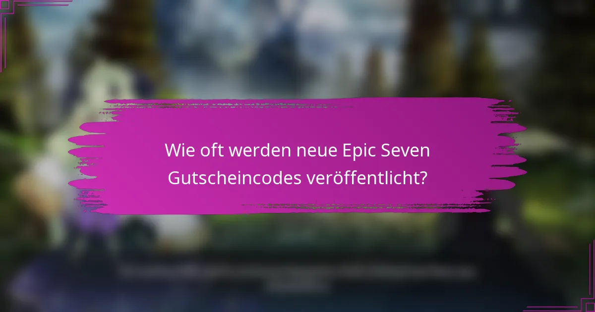Wie oft werden neue Epic Seven Gutscheincodes veröffentlicht?