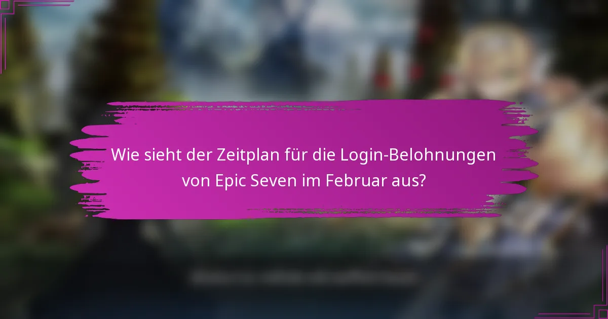 Wie sieht der Zeitplan für die Login-Belohnungen von Epic Seven im Februar aus?