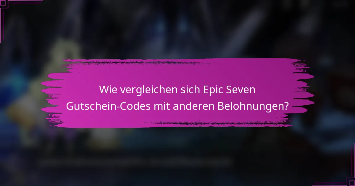 Wie vergleichen sich Epic Seven Gutschein-Codes mit anderen Belohnungen?