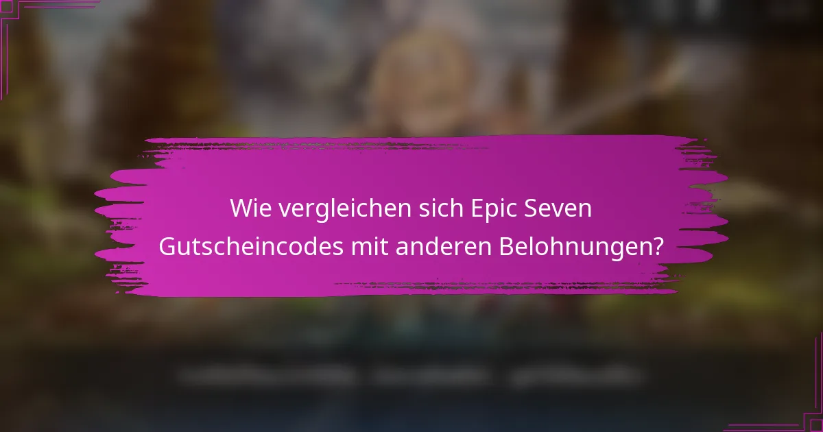 Wie vergleichen sich Epic Seven Gutscheincodes mit anderen Belohnungen?