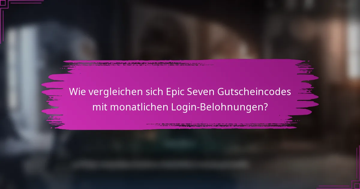 Wie vergleichen sich Epic Seven Gutscheincodes mit monatlichen Login-Belohnungen?