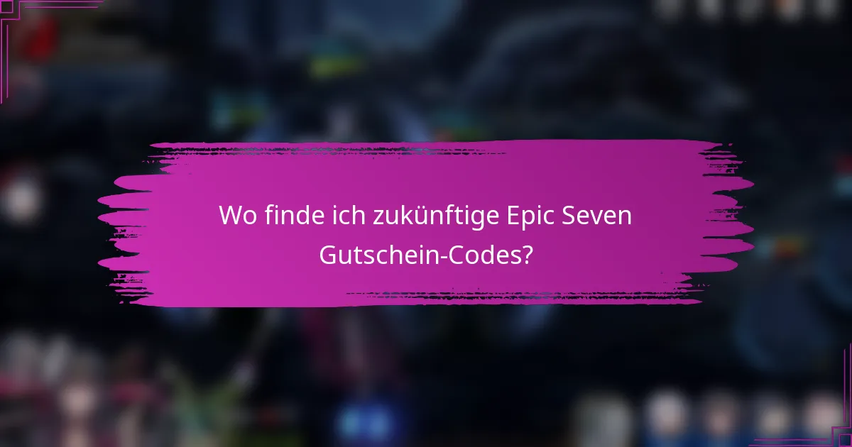 Wo finde ich zukünftige Epic Seven Gutschein-Codes?