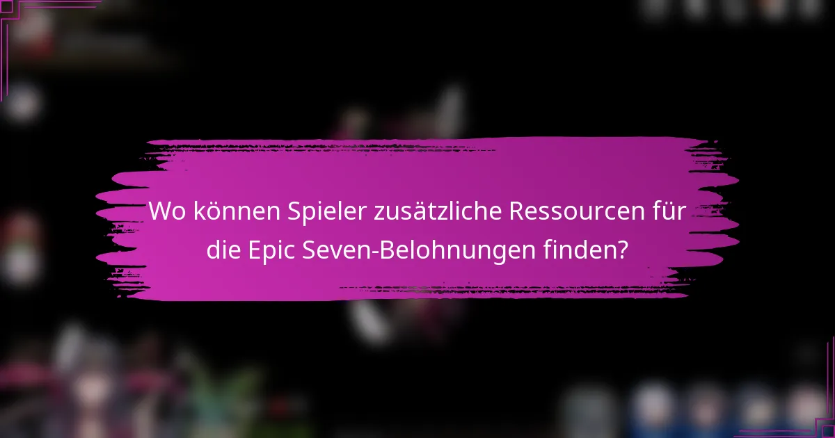 Wo können Spieler zusätzliche Ressourcen für die Epic Seven-Belohnungen finden?